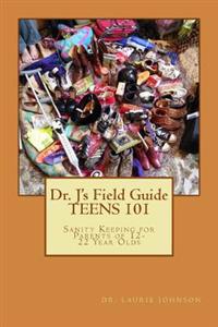 Dr. J's Field Guide: TEENS 101: Sanity Keeping for Parents of 12-22 Year Olds