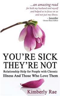 You're Sick; They're Not: Relationship Help for People with Chronic Illness and Those Who Love Them