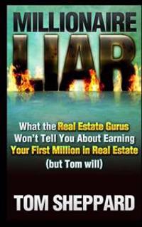 Millionaire Liar: What Real Estate Gurus Won't Tell You (but Tom will)