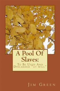 A Pool Of Slaves: To Be Used And Discarded "at will"