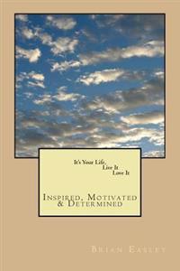 It's Your Life, Live It, Love It: Inspired, Motivated, Determined