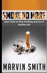 Smoke No More: Learn to Stop Smoking and Live A Healthy Life