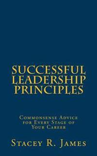 Successful Leadership Principles: Commonsense Advice for Every Stage of Your Career