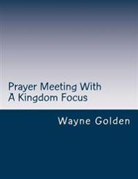 Prayer Meeting With A Kingdom Focus: A guide to worship experiences built around prayer