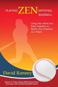 Playing Zen-Sational Baseball: Using Your Mind and Body Together to Reach Your Potential as a Player