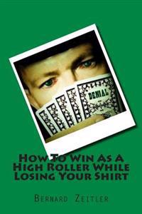 How To Win As A High Roller While Losing Your Shirt