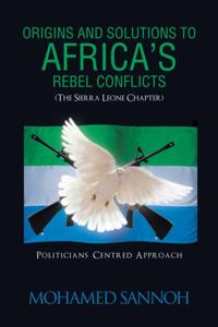 Origins and Solutions to Africa'S Rebel Conflicts (The Seirra Leone Chapter)