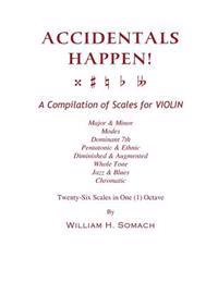 ACCIDENTALS HAPPEN! A Compilation of Scales for Violin in One Octave: Major & Minor, Modes, Dominant 7th, Pentatonic & Ethnic, Diminished & Augmented,