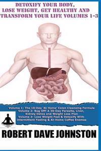 Detoxify Your Body, Lose Weight, Get Healthy & Transform Your Life - Volumes 1-3
