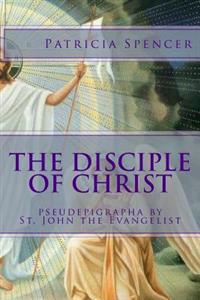 The Disciple of Christ: pseudepigrapha by St. John the Evangelist