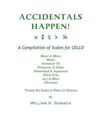 ACCIDENTALS HAPPEN! A Compilation of Scales for Cello in Three Octaves: Major & Minor, Modes, Dominant 7th, Pentatonic & Ethnic, Diminished & Augmente
