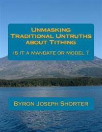 Unmasking Traditional Untruths about Tithing by Byron J. Shorter: Tithing, a mandate or model