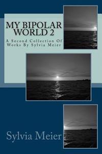 My Bipolar World 2: A Second Collection Of Works By Sylvia Meier