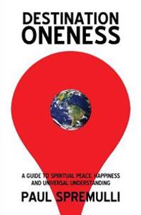 Destination Oneness: A Guide to Spiritual Peace, Happiness, and Universal Understanding