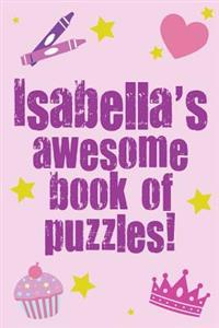 Isabella's Awesome Book Of Puzzles!: Children's puzzle book containing 20 unique personalised puzzles as well as a mix of 80 other fun puzzles.