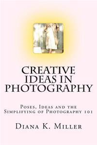 Creative Ideas in Photography: Poses, Ideas and the Simplifying of Photography 101