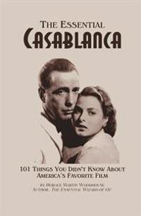 The Essential Casablanca: 101 Things You Didn't Know About America's Favorite Film