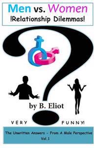 Men vs. Women !Relationship Dilemmas!: The Unwritten Answers - From A Male Perspective! Vol. 1