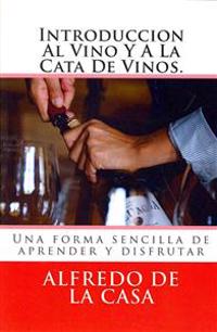 Introduccion Al Vino Y A La Cata De Vinos.: Una forma sencilla de aprender y disfrutar