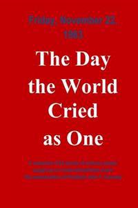 The Day The World Cried As One: Collection of Individual Experiences on the day John F. Kennedy was assassinated