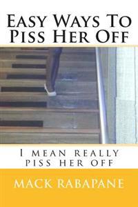 Easy ways to piss her off: I mean really piss her off