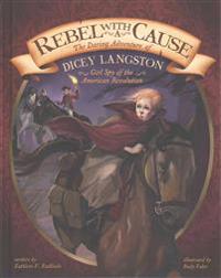 Rebel with a Cause: The Daring Adventure of Dicey Langston, Girl Spy of the American Revolution