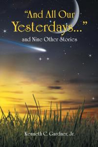 &quote;And All Our Yesterdays...&quote; and Nine Other Stories
