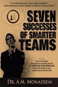 Seven Successes of Smarter Teams, Part 6: How to Use Simple Management Consulting Secrets to Strengthen Team Capabilities Easily, Build Smarter Teams,