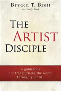 The Artist-Disciple: A Guidebook for Transforming the World Through Your Art