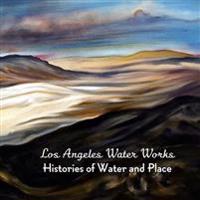 Los Angeles Water Works: Histories of Water and Place