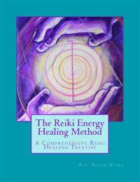 The Reiki Energy Healing Method: A Comprehensive Reiki Healing Treatise