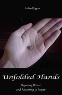 Unfolded Hands: Rejecting Ritual and Returning to Prayer