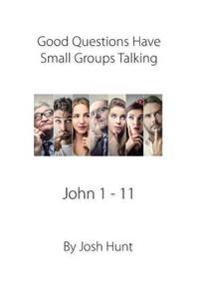Good Questions Have Small Groups Talking, John 1 - 11: John 1 - 11