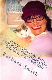 Homeschooling with Fourteen Kids, Three Cats, One Dog, and Some Fish: How I do what I do, and how you can do it too