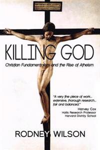 Killing God: Christian Fundamentalism and the Rise of Atheism