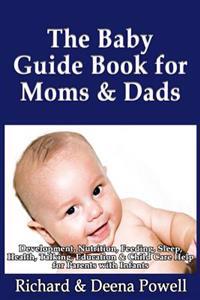 The Baby Guide Book for Moms & Dads: Development, Nutrition, Feeding, Sleep, Health, Talking, Education & Child Care Help for Parents - Infants, Baby