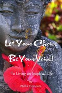 Let Your Choice Be Your Voice: To Living an Inspired Life