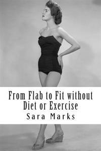 From Flab to Fit without Diet or Exercise: What do you have to lose?