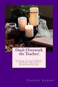 Don't Overwork the Teacher!: Starting and Maintaining Your Homeschool Without Burnout