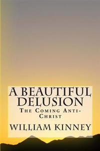 A Beautiful Delusion: The Coming Anti-Christ