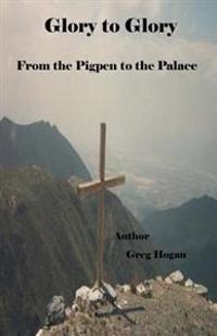 Glory to Glory,: from the Pigpen to the Palace