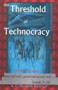 The Threshold of Technocracy: Woe unto them that call evil, good and good, evil . . .