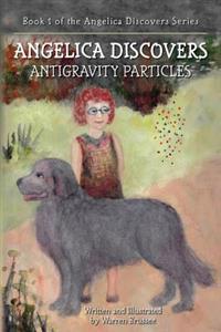 ANGELICA Discovers ANTIGRAVITY PARTICLES: Book 1 of the Angelica Discovers Series
