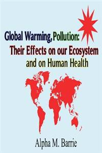 Global Warming, Pollution: Their Effects on our Ecosystem and on Human Health
