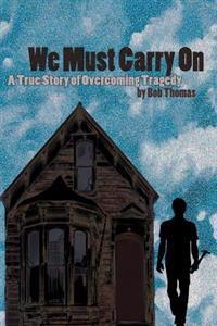 We Must Carry On: A True Story of Overcoming Tragedy