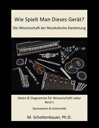 Wie Spielt Man Dieses Gerät? Die Wissenschaft der Musikalische Darbietung Band 1: Daten & Diagramme für Wissenschaft Labor