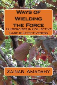Ways of Wielding the Force: 13 Exercises in Collective Care & Effectiveness