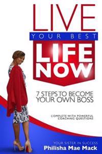 Live Your Best Life Now: 7 Steps to Become Your Own Boss