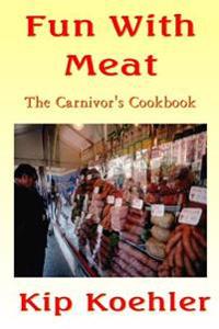 Fun With Meat: The Carnivore's Cookbook