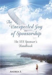 The Unexpcted Joy of Sponsorship: An AA Handbook for Sponsors